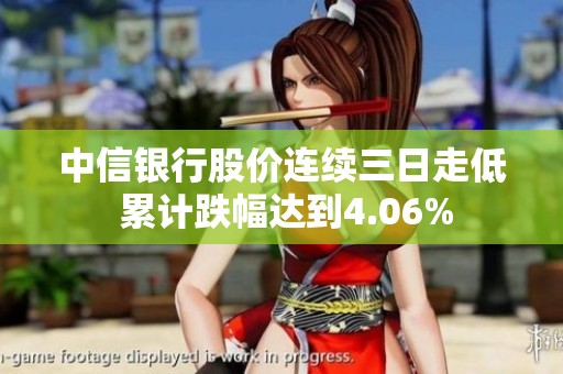 中信银行股价连续三日走低 累计跌幅达到4.06%