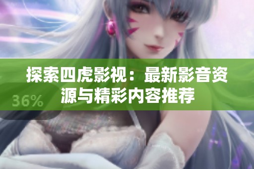 探索四虎影视：最新影音资源与精彩内容推荐
