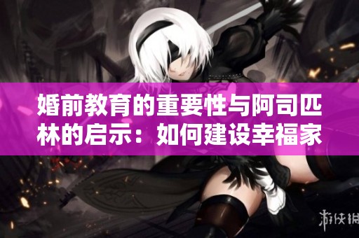 婚前教育的重要性与阿司匹林的启示：如何建设幸福家庭