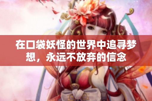 在口袋妖怪的世界中追寻梦想，永远不放弃的信念