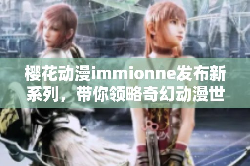 樱花动漫immionne发布新系列，带你领略奇幻动漫世界