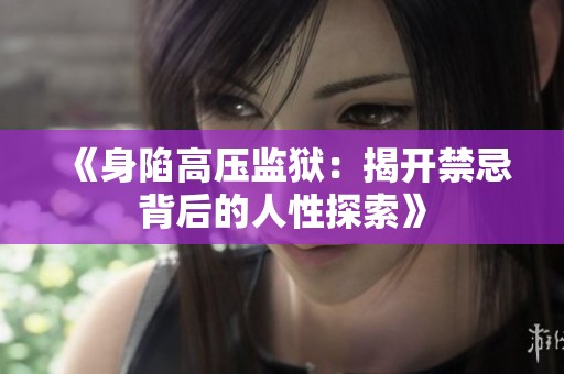 《身陷高压监狱：揭开禁忌背后的人性探索》