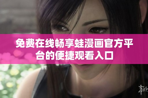 免费在线畅享蛙漫画官方平台的便捷观看入口