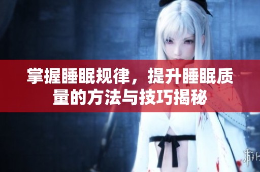 掌握睡眠规律，提升睡眠质量的方法与技巧揭秘