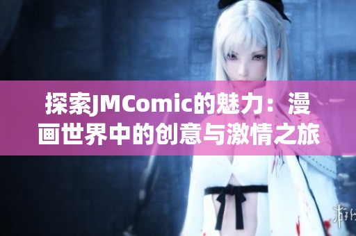 探索JMComic的魅力：漫画世界中的创意与激情之旅