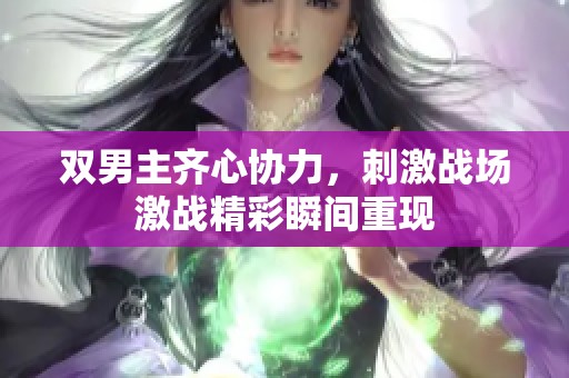 双男主齐心协力，刺激战场激战精彩瞬间重现