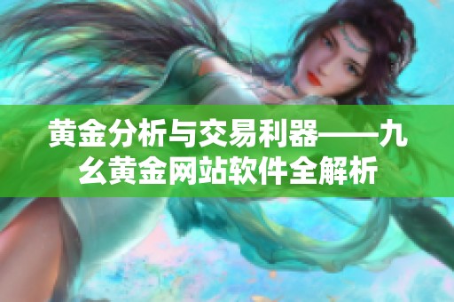 黄金分析与交易利器——九幺黄金网站软件全解析