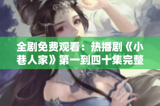 全剧免费观看：热播剧《小巷人家》第一到四十集完整观看指南