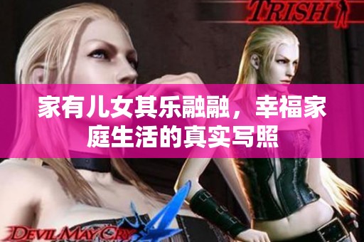 家有儿女其乐融融，幸福家庭生活的真实写照