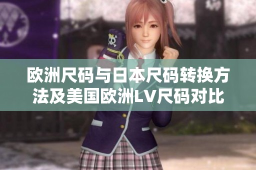 欧洲尺码与日本尺码转换方法及美国欧洲LV尺码对比解析