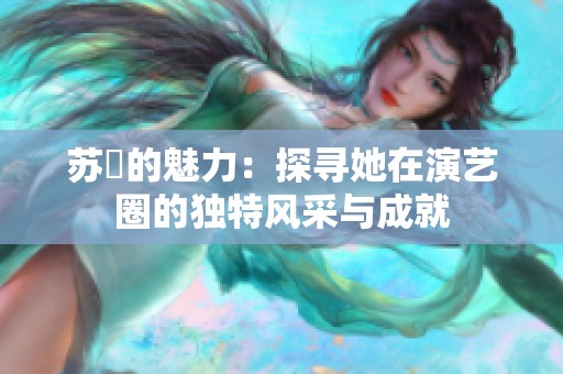 苏玥的魅力：探寻她在演艺圈的独特风采与成就