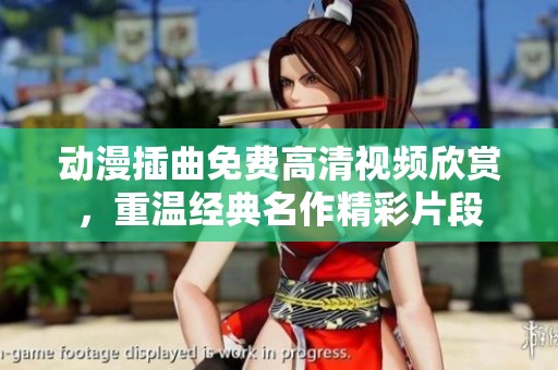 动漫插曲免费高清视频欣赏，重温经典名作精彩片段