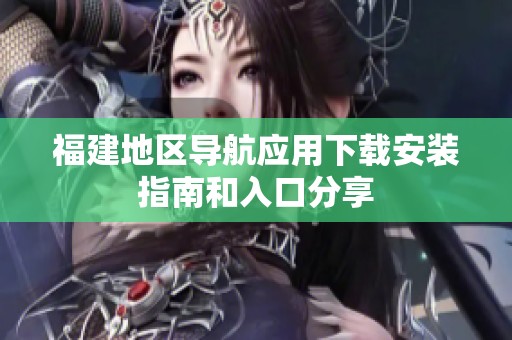 福建地区导航应用下载安装指南和入口分享