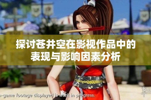 探讨苍井空在影视作品中的表现与影响因素分析