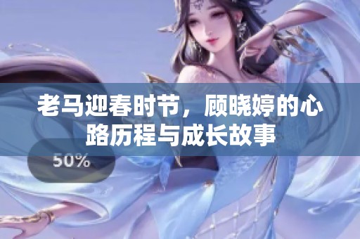 老马迎春时节，顾晓婷的心路历程与成长故事