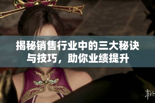 揭秘销售行业中的三大秘诀与技巧，助你业绩提升