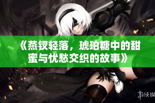 《燕钗轻落，琥珀糖中的甜蜜与忧愁交织的故事》