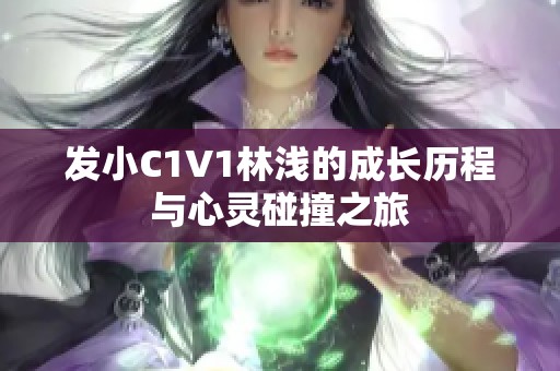 发小C1V1林浅的成长历程与心灵碰撞之旅
