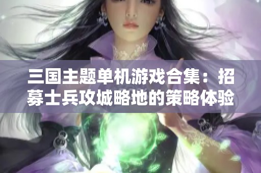 三国主题单机游戏合集：招募士兵攻城略地的策略体验