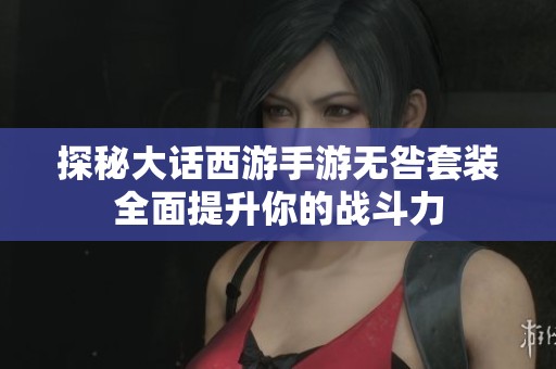 探秘大话西游手游无咎套装全面提升你的战斗力
