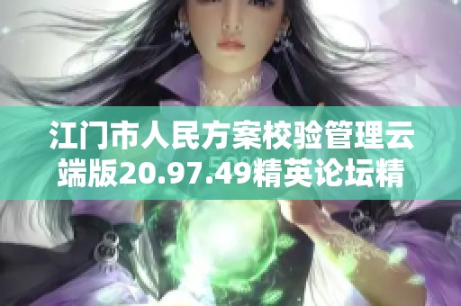 江门市人民方案校验管理云端版20.97.49精英论坛精彩呈现