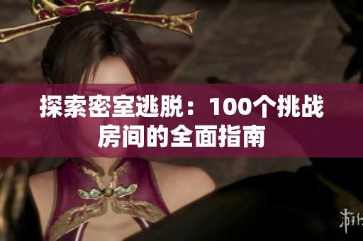 探索密室逃脱：100个挑战房间的全面指南