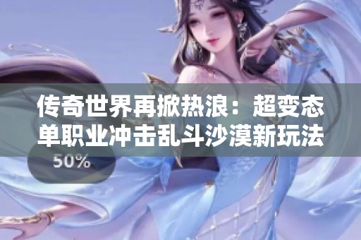 传奇世界再掀热浪：超变态单职业冲击乱斗沙漠新玩法