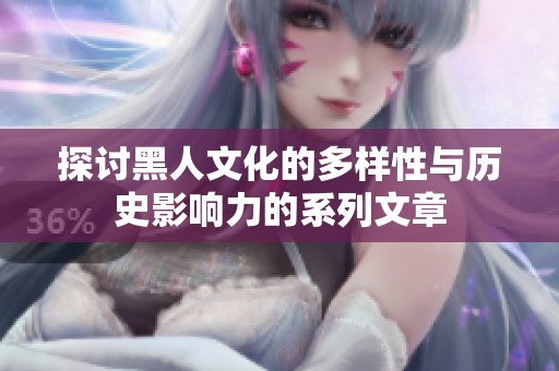 探讨黑人文化的多样性与历史影响力的系列文章
