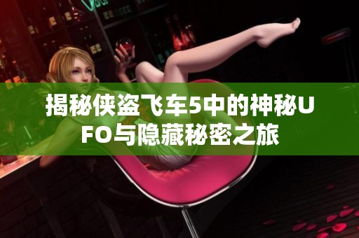揭秘侠盗飞车5中的神秘UFO与隐藏秘密之旅