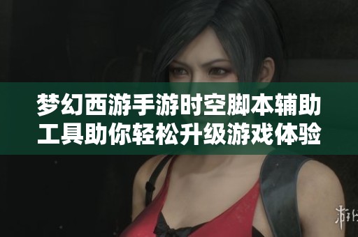 梦幻西游手游时空脚本辅助工具助你轻松升级游戏体验