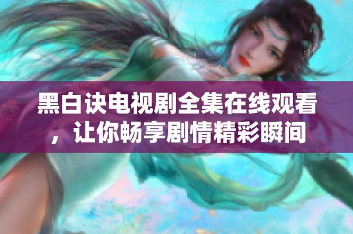 黑白诀电视剧全集在线观看，让你畅享剧情精彩瞬间
