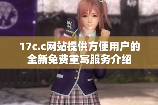 17c.c网站提供方便用户的全新免费重写服务介绍