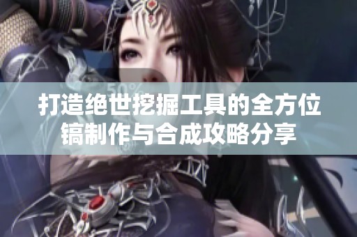打造绝世挖掘工具的全方位镐制作与合成攻略分享