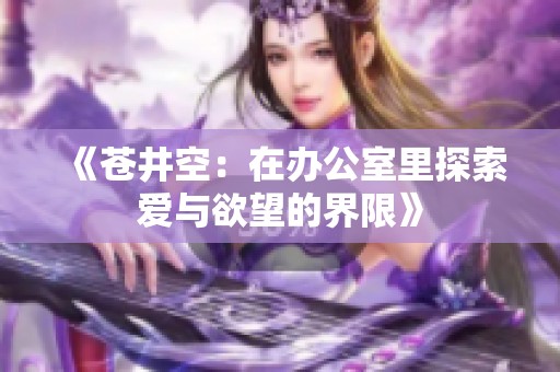 《苍井空：在办公室里探索爱与欲望的界限》