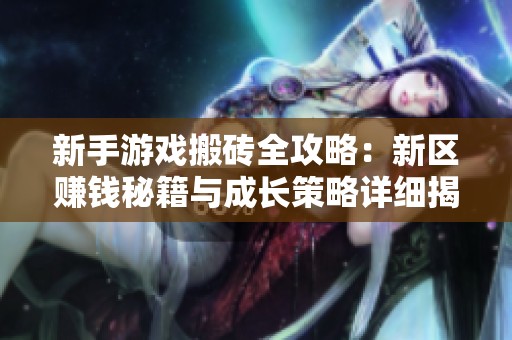 新手游戏搬砖全攻略：新区赚钱秘籍与成长策略详细揭秘