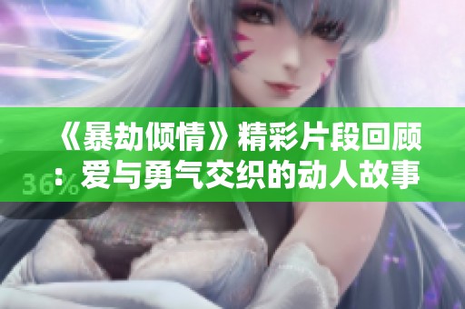 《暴劫倾情》精彩片段回顾：爱与勇气交织的动人故事