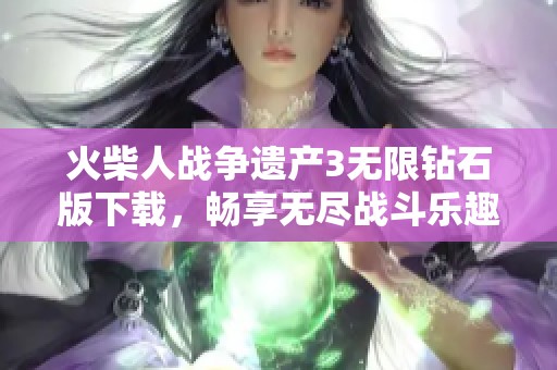 火柴人战争遗产3无限钻石版下载，畅享无尽战斗乐趣