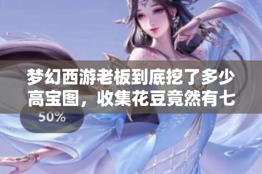 梦幻西游老板到底挖了多少高宝图，收集花豆竟然有七个仓库