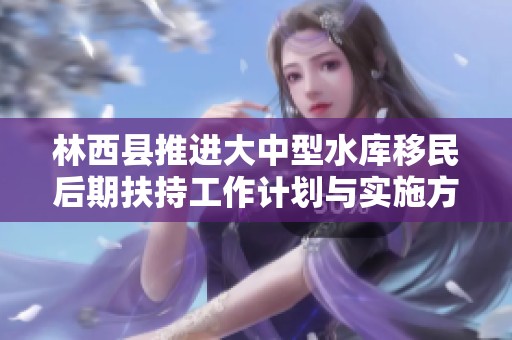 林西县推进大中型水库移民后期扶持工作计划与实施方案