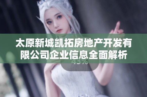 太原新城凯拓房地产开发有限公司企业信息全面解析