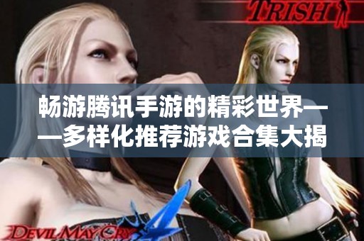 畅游腾讯手游的精彩世界——多样化推荐游戏合集大揭秘