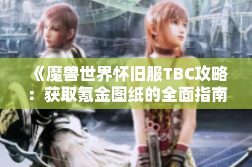 《魔兽世界怀旧服TBC攻略：获取氪金图纸的全面指南》