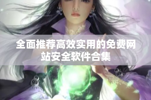 全面推荐高效实用的免费网站安全软件合集