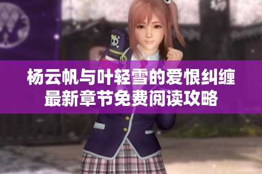 杨云帆与叶轻雪的爱恨纠缠最新章节免费阅读攻略