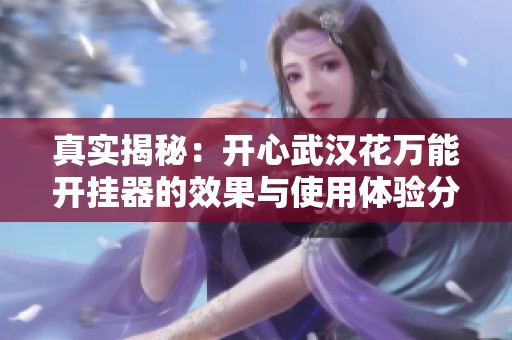 真实揭秘：开心武汉花万能开挂器的效果与使用体验分享