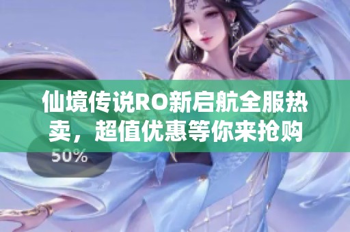 仙境传说RO新启航全服热卖，超值优惠等你来抢购