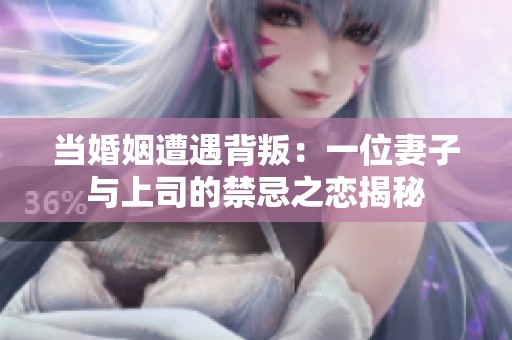 当婚姻遭遇背叛：一位妻子与上司的禁忌之恋揭秘