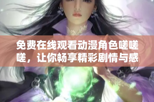 免费在线观看动漫角色嗟嗟嗟，让你畅享精彩剧情与感人故事