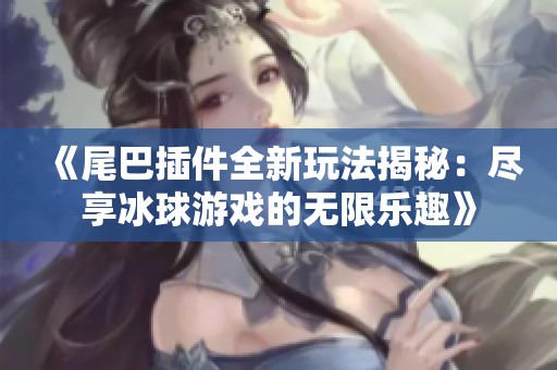 《尾巴插件全新玩法揭秘：尽享冰球游戏的无限乐趣》