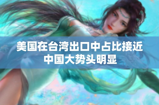 美国在台湾出口中占比接近中国大势头明显